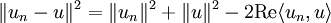 \|u_n-u\|^2=\|u_n\|^2+\|u\|^2-2{\rm Re}\langle u_n,u\rangle 