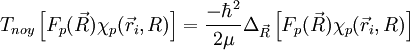 T_{noy} \left[ F_p(\vec R)\chi_p(\vec r_i, R)\right ]=\frac{-\hbar^2}{2\mu}\Delta_{\vec R}\left[ F_p(\vec R)\chi_p(\vec r_i, R)\right ] 