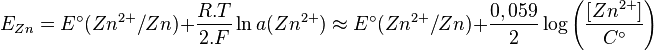  E_{Zn} = E^\circ (Zn^{2+}/Zn) + \frac{R.T}{2.F}\ln{a(Zn^{2+})} \approx  E^\circ (Zn^{2+}/Zn) + \frac{0,059}{2}\log{\left( \frac{\left[Zn^{2+}\right]}{C^\circ} \right)} 