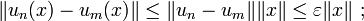 \|u_n(x) - u_m(x)\| \le \|u_n-u_m \| \|x\| \le \varepsilon \|x\| \text{ ;} 