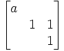 \begin{bmatrix} a & &  \\ & 1 & 1  \\ & & 1 \end{bmatrix}