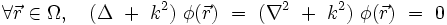 \forall \vec{r} \in \Omega, \quad (\Delta \ + \ k^2) \ \phi(\vec{r}) \ = \ (\nabla^2 \ + \ k^2) \ \phi(\vec{r}) \ = \ 0
