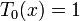 T_0(x) = 1~