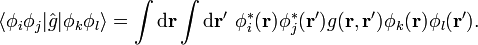 \langle\phi_{i}\phi_{j}|\hat{g}|\phi_{k}\phi_{l}\rangle = \int\mathrm{d}\mathbf{r}\int\mathrm{d}\mathbf{r}'\ \phi_{i}^{*}(\mathbf{r})\phi_{j}^{*}(\mathbf{r}')g(\mathbf{r},\mathbf{r}')\phi_{k}(\mathbf{r})\phi_{l}(\mathbf{r}').