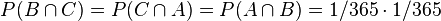  P(B \cap C) = P(C \cap A) = P(A \cap B) = 1/365 \cdot 1/365
