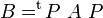 B=^{\operatorname t}\!P\ A\ P