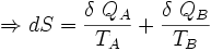 \Rightarrow dS= \frac{\delta\ Q_A}{T_A}+ \frac{\delta\ Q_B}{T_B}\,