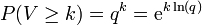 P(V \geq k) =q^k  = \mathrm{e}^{k\ln(q)}