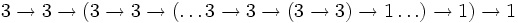 3\rightarrow 3\rightarrow (3\rightarrow 3\rightarrow (\ldots 3\rightarrow 3\rightarrow (3\rightarrow 3)\rightarrow 1\ldots )\rightarrow 1)\rightarrow 1\,\!