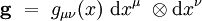 \mathbf g \ = \ g_{\mu \nu}(x) \ \mathrm dx^{\mu} \ \otimes \mathrm d x^{\nu}