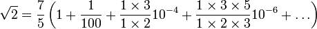 \sqrt{2} = \frac{7}{5} \left( 1 + \frac{1}{100} + \frac{1\times 3}{1 \times 2} 10^{-4} + \frac{1\times 3\times 5}{1\times 2\times 3} 10^{-6} + \dots \right) 