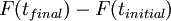 \ F(t_{final}) - F(t_{initial})