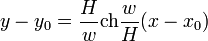 y - y_0 =  \frac {H} {w}  \operatorname {ch} \frac {w} {H} (x-x_0)\,