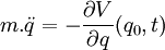  m.\ddot{q} =  - \frac{\partial V}{\partial q}(q_0,t)  