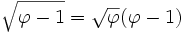 \sqrt{\varphi-1}=\sqrt{\varphi}(\varphi-1)
