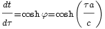 \displaystyle\frac{\scriptstyle dt}{\scriptstyle d\tau} \scriptstyle =\cosh\varphi = \cosh \left(\displaystyle\frac{\scriptstyle \tau a}{\scriptstyle c}\scriptstyle \right)