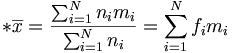 *\overline{x}=\frac{\sum_{i=1}^{N}n_im_i}{\sum_{i=1}^Nn_i}=\sum_{i=1}^Nf_im_i