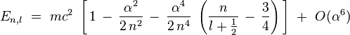 E_{n,l} \ = \ mc^2 \ \left[ \, 1 \, - \, \frac{\alpha^2}{2 \, n^2} \, - \, \frac{\alpha^4}{2 \, n^4} \ \left( \frac{n}{l + \frac12} \, - \, \frac{3}{4} \right) \, \right] \ + \ O(\alpha^6) 