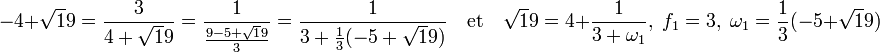 -4 + \sqrt 19 = \frac 3{4 + \sqrt 19} = \frac 1{\frac{9 - 5 + \sqrt 19}3} = \frac 1{3 + \frac13(-5 + \sqrt 19)}\quad\text{et}\quad \sqrt 19 = 4 + \frac 1{3 + \omega_1},\; f_1 = 3,\; \omega_1 = \frac 13(-5 + \sqrt 19)