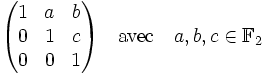 \begin{pmatrix} 1 & a & b \\ 0 & 1 & c \\ 0 & 0 & 1 \end{pmatrix}\quad\text{avec}\quad a,b,c \in \mathbb F_2