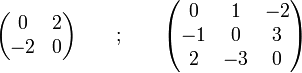 \begin{pmatrix} 0 & 2 \\ -2 & 0 \end{pmatrix}\qquad ;\qquad\begin{pmatrix} 0 &1& -2 \\ -1 & 0 &3 \\ 2&-3&0\end{pmatrix}