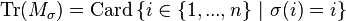 \mathrm{Tr}(M_{\sigma}) = \mathrm{Card} \left\{ i \in \{1,...,n\} \ | \ \sigma(i)=i  \right\}