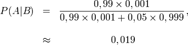  \begin{matrix}  \displaystyle P(A|B) &= &  \displaystyle \frac{0,99 \times 0,001}{0,99\times 0,001 + 0,05\times 0,999}\, ,\\ \\ &\approx &0,019\, \end{matrix} 