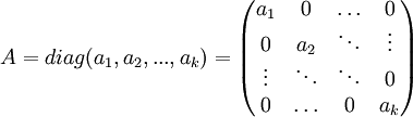 A=diag(a_1, a_2, ..., a_k)=\begin{pmatrix} a_1    & 0      & \ldots & 0      \\ 0      & a_2    & \ddots & \vdots \\ \vdots & \ddots & \ddots & 0      \\ 0      & \ldots & 0      & a_k \end{pmatrix}