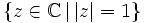 \left\{ z \in \mathbb{C} \, | \, |z|=1 \right\} \,\!