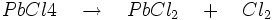PbCl{4\quad }\to \quad PbCl_{2}\quad +\quad Cl_{2}