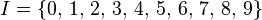 I=\{0,\, 1,\, 2,\, 3,\, 4,\, 5,\, 6,\, 7,\, 8,\, 9\}