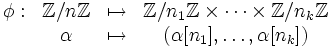 \begin{matrix} \phi:&\mathbb{Z}/n\mathbb{Z} &\mapsto& \mathbb{Z}/n_1\mathbb{Z}\times\cdots\times\mathbb{Z}/n_k\mathbb{Z}\\      &\alpha                 &\mapsto& (\alpha[n_1],\dots,\alpha[n_k]) \end{matrix}