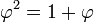 \varphi^2 = 1 + \varphi