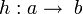 h:a\rightarrow\;b