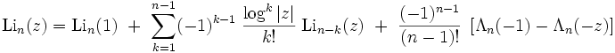 \operatorname{Li}_n(z)=\operatorname{Li}_n(1)\;\;+\;\; \sum_{k=1}^{n-1} (-1)^{k-1} \;\frac{\log^k |z|} {k!} \;\operatorname{Li}_{n-k} (z) \;\;+\;\; \frac{(-1)^{n-1}}{(n-1)!} \;\left[ \Lambda_n(-1) - \Lambda_n(-z) \right]