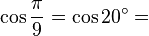 \cos\frac{\pi}{9}=\cos 20^\circ=