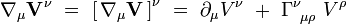 \nabla_{\mu}  \mathbf{V}^{\nu} \ = \ \left[ \,  \nabla_{\mu}  \mathbf{V} \, \right]^{\nu} \ = \ \partial_{\mu} V^{\nu} \ + \ \Gamma_{~ \mu \rho}^{\nu} \ V^{\rho}
