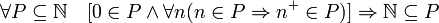 \forall P \subseteq \mathbb N \quad [0\in P   \land \forall n (n \in P \Rightarrow   n^+ \in P )] \Rightarrow \mathbb{N} \subseteq P 