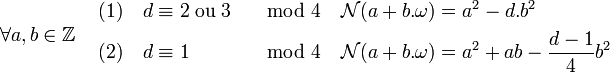 \forall a,b \in \mathbb Z \quad \begin{align} (1)\quad d &\equiv 2\;\text{ou}\;3 &\mod 4 \quad  &\mathcal N(a + b.\omega) = a^2 - d.b^2 \\ (2)\quad d &\equiv 1               &\mod 4 \quad  &\mathcal N(a + b.\omega) = a^2 + ab - \frac {d-1}4b^2 \end{align}