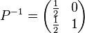 P^{-1}=\begin{pmatrix}\frac{1}{2} & 0\\ \frac{1}{2} & 1\end{pmatrix}