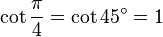 \cot \frac{\pi}{4} = \cot 45^\circ = 1