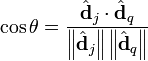 \cos{\theta} = \frac{{\hat \textbf{d}_j} \cdot {\hat \textbf{d}_q}}{\left\| {\hat \textbf{d}_j} \right\| \left \| {\hat \textbf{d}_q} \right\|}