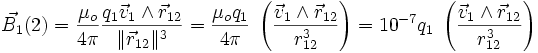 \vec{B_1}(2) = \frac{\mu_o}{4 \pi }\frac{q_1\vec{v}_{1}\wedge\vec{r}_{12}}{\|\vec{r}_{12}\|^3} = \frac{\mu_o q_1}{4 \pi }\;\left(\frac{\vec{v}_{1}\wedge\vec{r}_{12}}{r_{12}^3}\right)= 10^{-7} q_1 \;\left(\frac{\vec{v}_{1}\wedge\vec{r}_{12}}{r_{12}^3}\right)