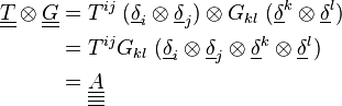 \begin{align} \underline{\underline T} \otimes \underline{\underline G} &= T^{ij} \; (\underline \delta_i \otimes \underline \delta_j)  \otimes G_{kl} \; (\underline \delta^k \otimes \underline \delta^l) \\ &=  T^{ij} G_{kl} \; (\underline \delta_i \otimes \underline \delta_j \otimes \underline \delta^k \otimes \underline \delta^l) \\ &= \underline{\underline{\underline{\underline A}}} \end{align}