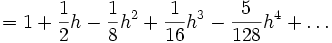 = 1 + \frac{1}{2}h - \frac{1}{8}h^2 + \frac{1}{16} h^3 - \frac{5}{128} h^4 + \dots
