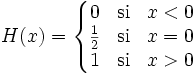 H(x)=\left\{\begin{matrix} 0 & \mathrm{si} & x < 0 \\ \frac{1}{2} & \mathrm{si} & x = 0 \\ 1 & \mathrm{si} & x > 0 \end{matrix}\right.