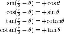 \begin{align} \sin(\tfrac{\pi}{2} - \theta) &= +\cos \theta \\ \cos(\tfrac{\pi}{2} - \theta) &= +\sin \theta \\ \tan(\tfrac{\pi}{2} - \theta) &= +\mathrm{cotan} \theta \\ \mathrm{cotan}(\tfrac{\pi}{2} - \theta) &= +\tan \theta \end{align} 