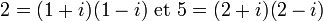 2 = (1 + i)(1 - i)\mbox{ et }5 = (2 + i)(2 - i)\,\!