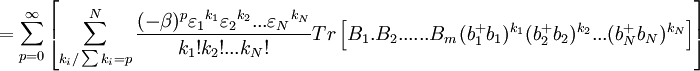 =\sum\limits_{p=0}^{\infty }\left[\sum\limits_{k_{i}/\sum k_{i}=p}^{N}\frac{(-\beta )^{p}\varepsilon _{1}{}^{k_{1}}\varepsilon_{2}{}^{k_{2}}...\varepsilon _{N}{}^{k_{N}}}{k_{1}!k_{2}!...k_{N}!} Tr\left[ B_{1}.B_{2}......B_{m}(b_{1}^{+}b_{1})^{k_{1}}(b_{2}^{+}b_{2})^{k_{2}}...(b_{N}^{+}b_{N})^{k_{N}}\right] \right]