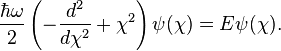  \frac{\hbar \omega}{2}  \left( -\frac{d^2}{d \chi^2} + \chi^2 \right) \psi(\chi) = E \psi(\chi) .
